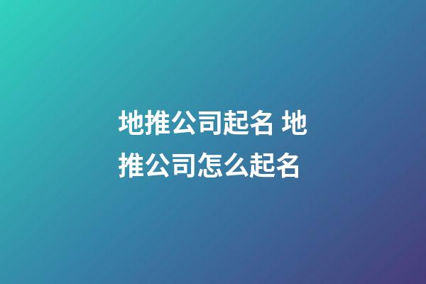 地推公司起名 地推公司怎么起名-第1張-公司起名-玄機(jī)派